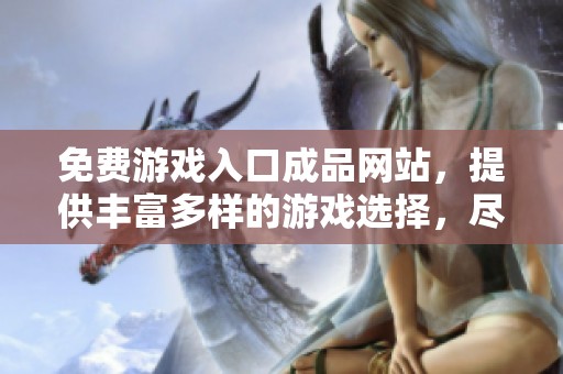 免费游戏入口成品网站，提供丰富多样的游戏选择，尽情畅玩吧