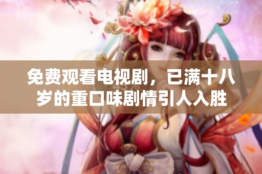 免费观看电视剧，已满十八岁的重口味剧情引人入胜