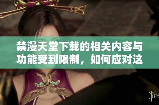 禁漫天堂下载的相关内容与功能受到限制，如何应对这种情况呢