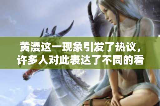 黄漫这一现象引发了热议，许多人对此表达了不同的看法与感受。