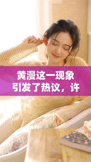 黄漫这一现象引发了热议，许多人对此表达了不同的看法与感受。
