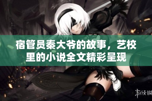 宿管员秦大爷的故事，艺校里的小说全文精彩呈现