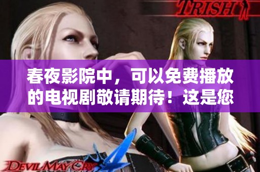 春夜影院中，可以免费播放的电视剧敬请期待！这是您的不容错过的精彩选择。