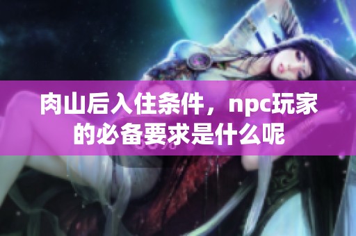肉山后入住条件，npc玩家的必备要求是什么呢