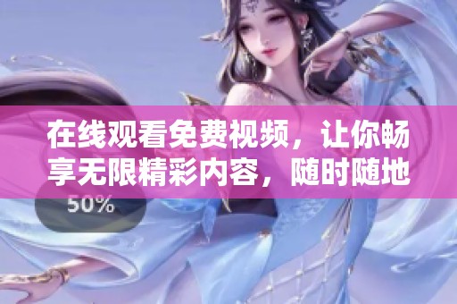在线观看免费视频，让你畅享无限精彩内容，随时随地轻松欣赏。
