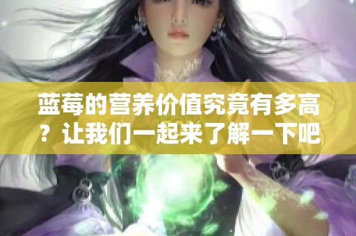 蓝莓的营养价值究竟有多高？让我们一起来了解一下吧！