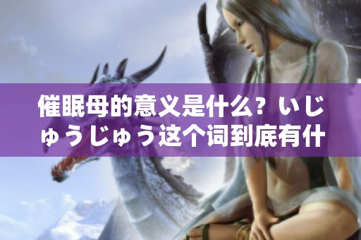 催眠母的意义是什么？いじゅうじゅう这个词到底有什么特别之处呢