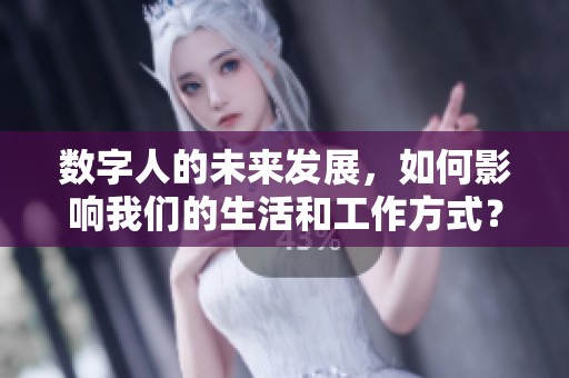 数字人的未来发展，如何影响我们的生活和工作方式？