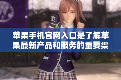 苹果手机官网入口是了解苹果最新产品和服务的重要渠道，欢迎访问获取更多信息！