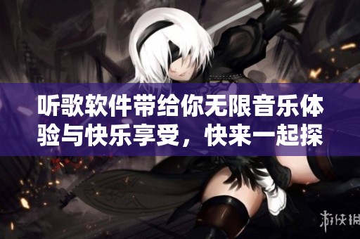 听歌软件带给你无限音乐体验与快乐享受，快来一起探索吧