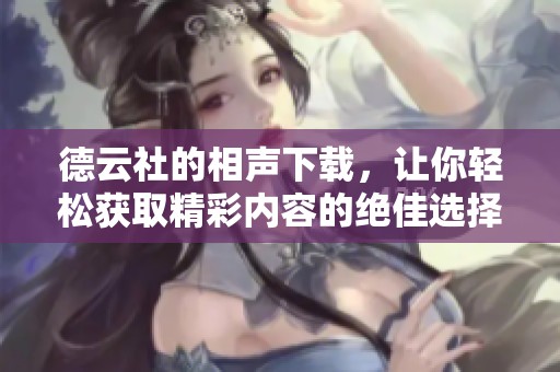 德云社的相声下载，让你轻松获取精彩内容的绝佳选择