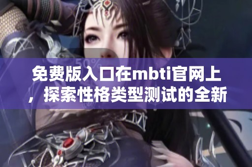 免费版入口在mbti官网上，探索性格类型测试的全新体验