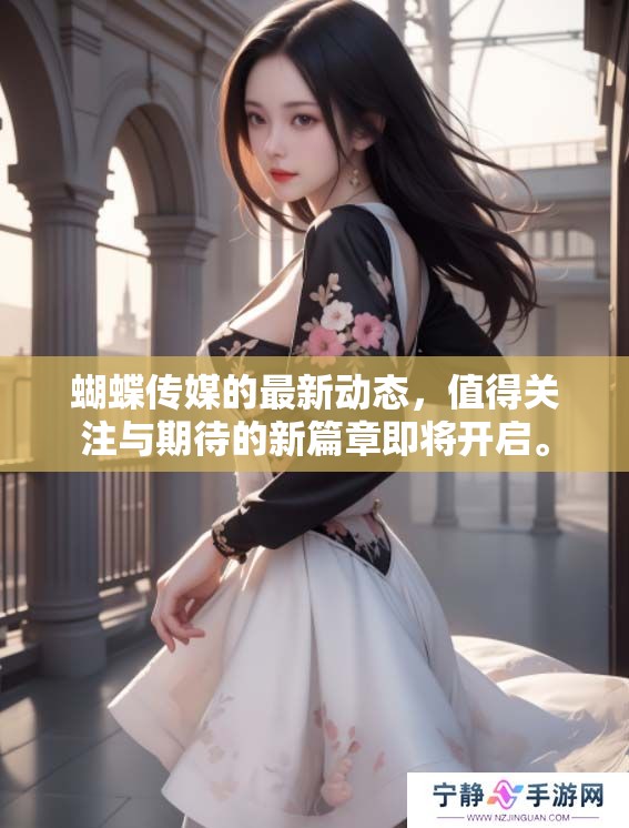 蝴蝶传媒的最新动态，值得关注与期待的新篇章即将开启。