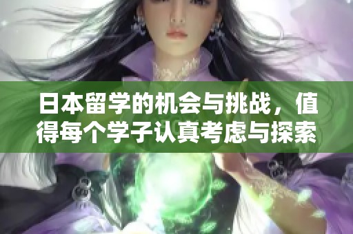日本留学的机会与挑战，值得每个学子认真考虑与探索。