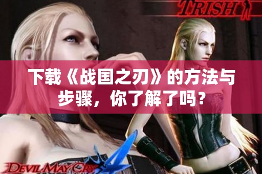 下载《战国之刃》的方法与步骤，你了解了吗？