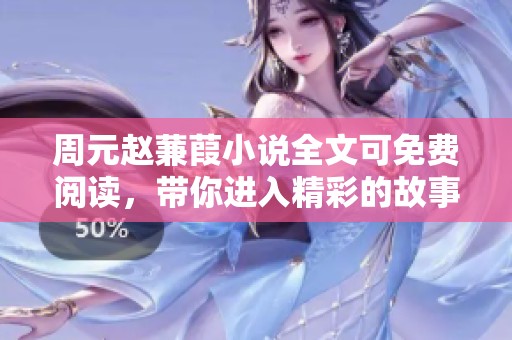 周元赵蒹葭小说全文可免费阅读，带你进入精彩的故事世界