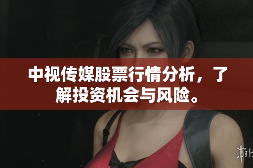 中视传媒股票行情分析，了解投资机会与风险。