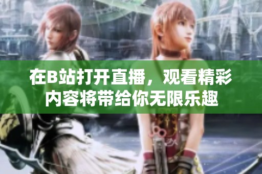 在B站打开直播，观看精彩内容将带给你无限乐趣