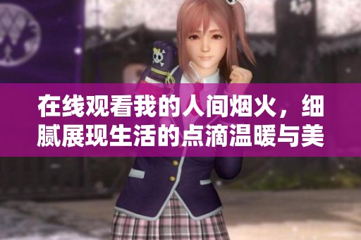 在线观看我的人间烟火，细腻展现生活的点滴温暖与美好