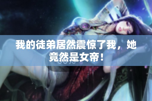 我的徒弟居然震惊了我，她竟然是女帝！