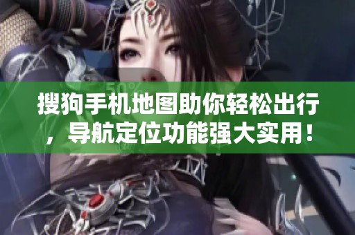 搜狗手机地图助你轻松出行，导航定位功能强大实用！