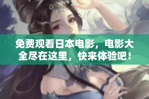 免费观看日本电影，电影大全尽在这里，快来体验吧！