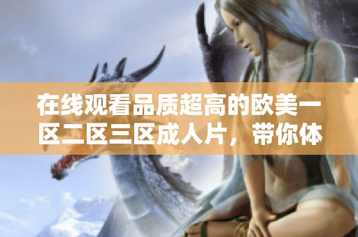 在线观看品质超高的欧美一区二区三区**片，带你体验极致视觉的享受