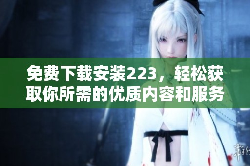 免费下载安装223，轻松获取你所需的优质内容和服务！