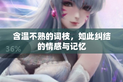 含温不熟的词枝，如此纠结的情感与记忆