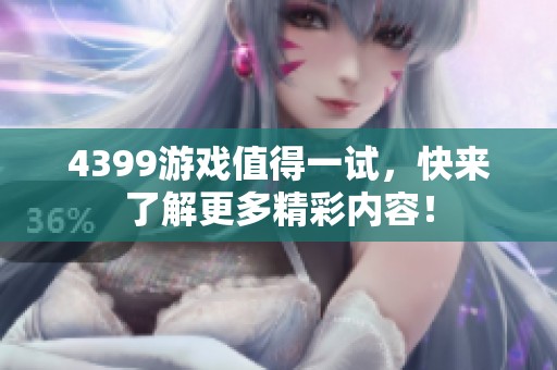 4399游戏值得一试，快来了解更多精彩内容！