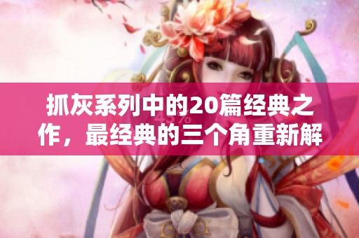 抓灰系列中的20篇经典之作，最经典的三个角重新解读与展现