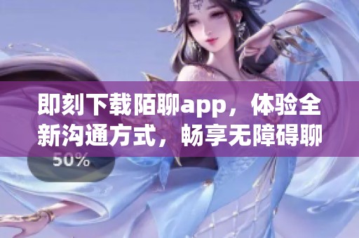 即刻下载陌聊app，体验全新沟通方式，畅享无障碍聊天乐趣