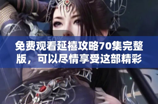 免费观看延禧攻略70集完整版，可以尽情享受这部精彩剧集的每一个细节。