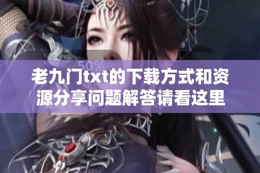 老九门txt的下载方式和资源分享问题解答请看这里