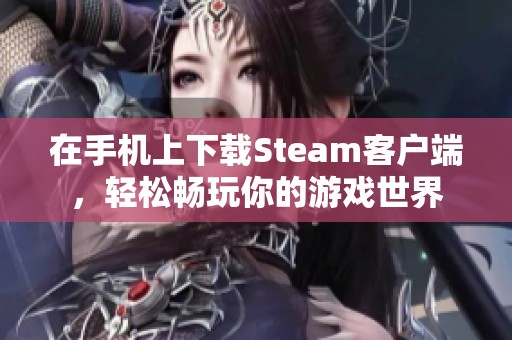 在手机上下载Steam客户端，轻松畅玩你的游戏世界