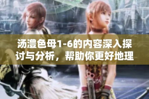 汤澧色母1-6的内容深入探讨与分析，帮助你更好地理解其重要性