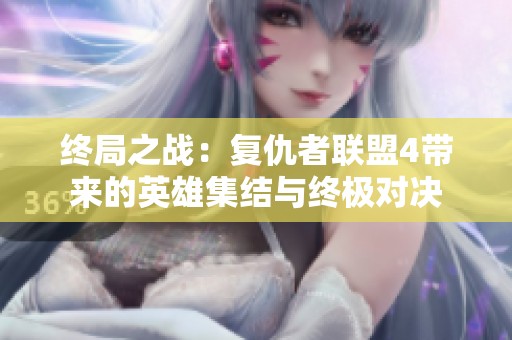 终局之战：复仇者联盟4带来的英雄集结与终极对决