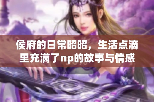 侯府的日常昭昭，生活点滴里充满了np的故事与情感