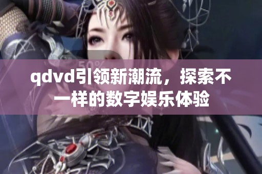 qdvd引领新潮流，探索不一样的数字娱乐体验