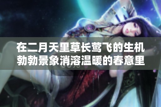 在二月天里草长莺飞的生机勃勃景象消溶温暖的春意里
