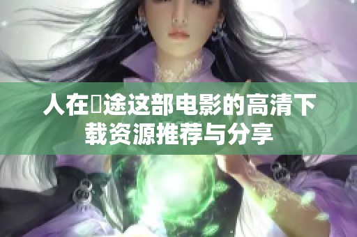 人在囧途这部电影的高清下载资源推荐与分享