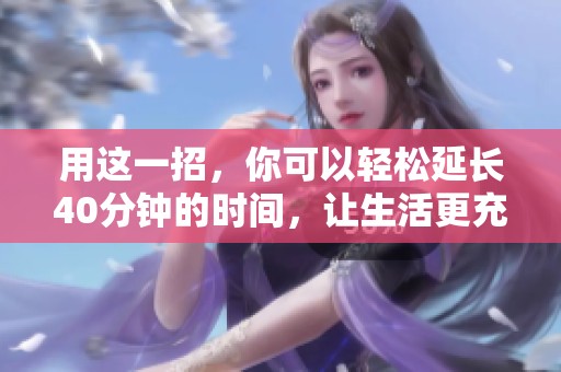 用这一招，你可以轻松延长40分钟的时间，让生活更充实