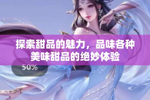 探索甜品的魅力，品味各种美味甜品的绝妙体验