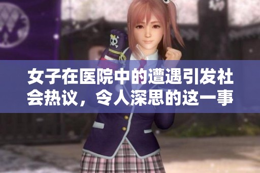 女子在医院中的遭遇引发社会热议，令人深思的这一事件令人关注