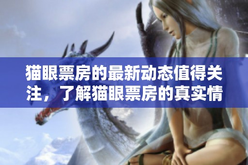 猫眼票房的最新动态值得关注，了解猫眼票房的真实情况非常重要
