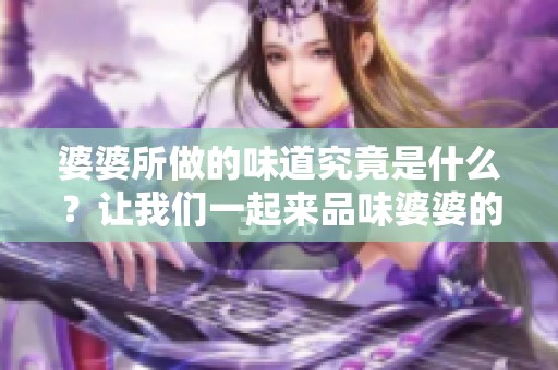 婆婆所做的味道究竟是什么？让我们一起来品味婆婆的独特风味。