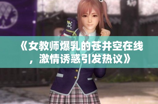《女教师爆乳的苍井空在线，激情诱惑引发热议》