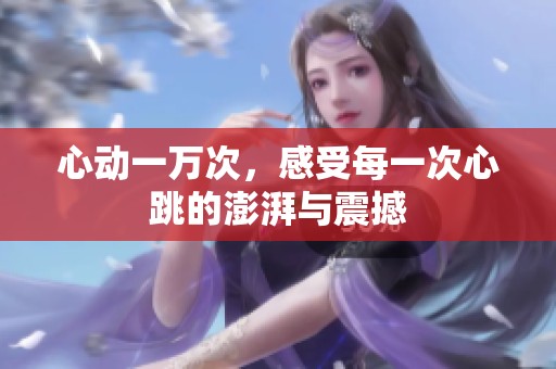 心动一万次，感受每一次心跳的澎湃与震撼