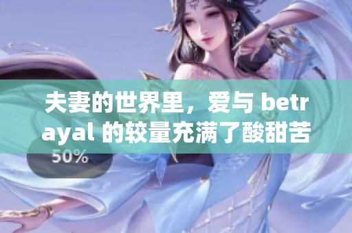 夫妻的世界里，爱与 betrayal 的较量充满了酸甜苦辣