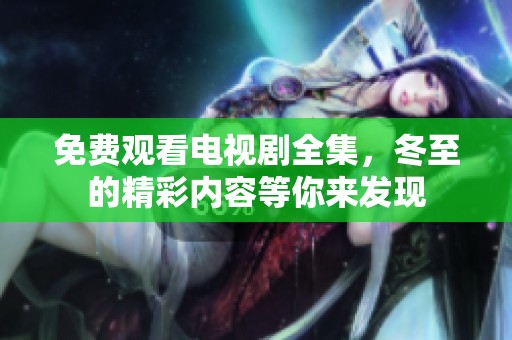免费观看电视剧全集，冬至的精彩内容等你来发现